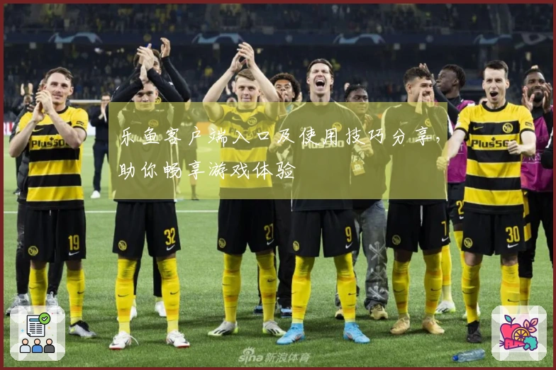 乐鱼客户端入口及使用技巧分享，助你畅享游戏体验