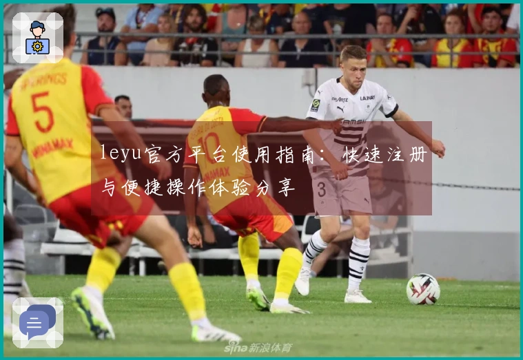 leyu官方平台使用指南：快速注册与便捷操作体验分享