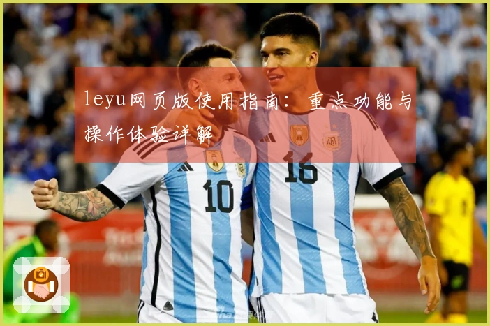 leyu网页版使用指南：重点功能与操作体验详解